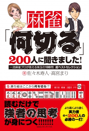 麻雀「何切る」２００人に聞きました！　一流麻雀プロが答える珠玉の100問 超ベストセレクション　佐々木寿人　＆　高宮まり　著　CCCメディアハウス　●定価　本体1300円（税別）