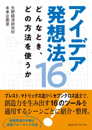 アイデア発想法16　どんなとき、どの方法を使うか　矢野経済研究所 未来企画室　著　　CCCメディアハウス　●定価　本体1200円（税別）