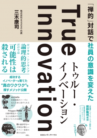 「禅的」対話で社員の意識を変えた トゥルー・イノベーション　三木 康司　著　CCCメディアハウス　●定価　本体1600円（税別）