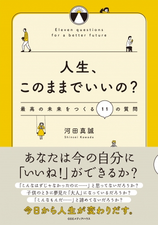 人生、このままでいいの？　最高の未来をつくる１１の質問　河田真誠 著　　CCCメディアハウス　●定価　本体1500円（税別）