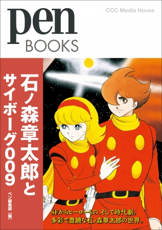 ペンブックス　石ノ森章太郎とサイボーグ009　ペン編集部 編　定価：本体1700円＋税　CCCメディアハウス