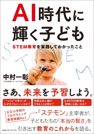 AI 時代に輝く子ども　STEM 教育を実践してわかったこと　中村一彰 著　定価：本体1500円＋税　CCCメディアハウス