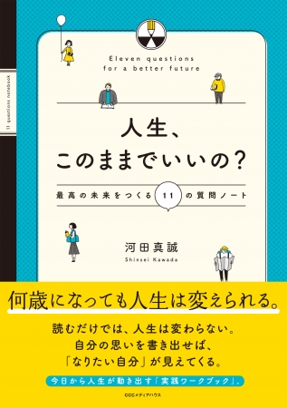 人生、このままでいいの？ 最高の未来をつくる11の質問ノート　河田真誠  (著)　定価：本体1200円＋税　CCCメディアハウス