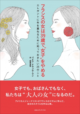 フランスの女は39歳で「女子」をやめる　エレガントに年を重ねるために知っておきたい25のこと　パメラ・ドラッカーマン 著 　鳴海深雪 訳　定価：本体1500円＋税　CCCメディアハウス