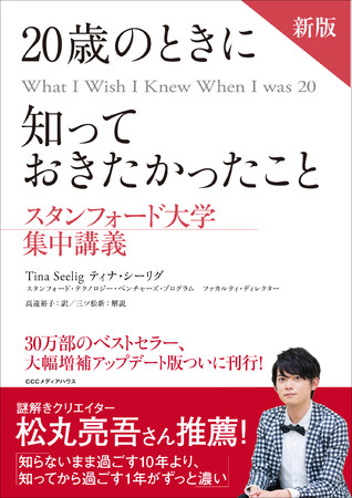 新版　20歳のときに知っておきたかったこと　スタンフォード大学集中講義　ティナ・シーリグ　著　高遠裕子 訳　三ツ松 新　解説　定価：本体1500円＋税　CCCメディアハウス