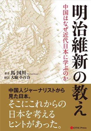 明治維新の教え 中国はなぜ近代日本に学ぶのか  馬 国川 (著) 　発行：中信出版日本　発売：CCCメディアハウス　定価：2,700円＋税