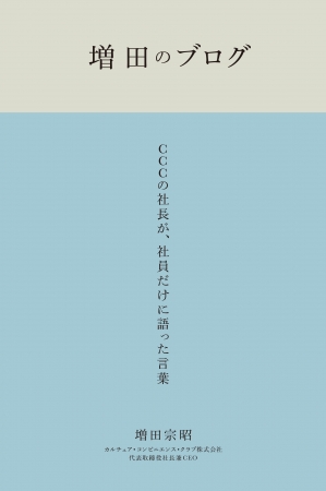 『増田のブログ CCCの社長が、社員だけに語った言葉』増田宗昭　CCCメディアハウス　●定価 本体2500円（税別）