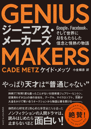 GENIUS MAKERS  Google、Facebook、そして世界にAIをもたらした信念と情熱の物語　ケイド・メッツ 著　小金 輝彦 訳　定価2200円(本体2000円)　CCCメディアハウス