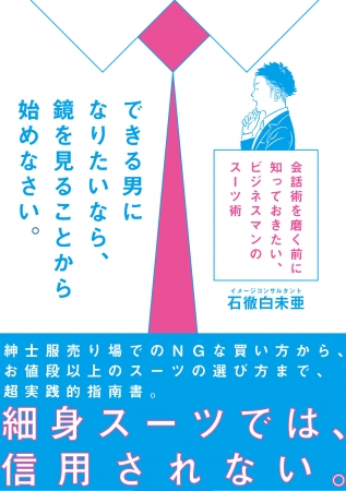 『できる男になりたいなら、鏡を見ることから始めなさい。 会話術を磨く前に知っておきたい、ビジネスマンのスーツ術』石徹白未亜［著］CCCメディアハウス　●定価 本体1400円（税別）電子版1120円（税別）