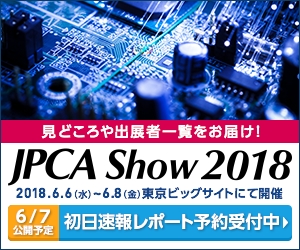 速報取材レポート予約受付開始「JPCA Show 2018（第48回国際電子回路産業展）」今年の見どころやトレンド丸わかり！写真満載でお届けします《会期2日目公開予定》