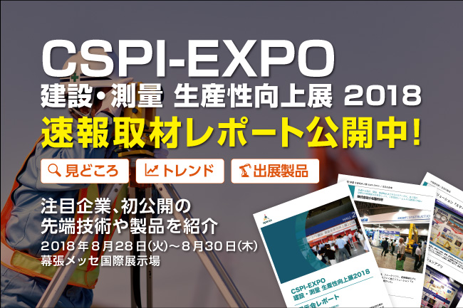 速報取材レポート公開「建設・測量 生産性向上展（CSPI-EXPO）2018」見どころや注目製品を徹底解説！