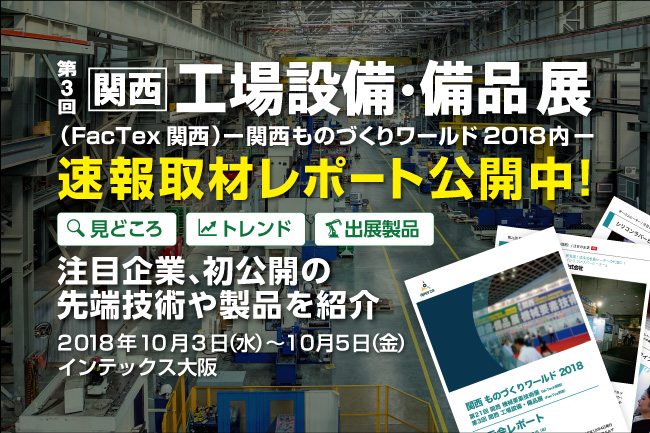 注目企業約30社掲載！ 関西ものづくりワールド2018 最新トレンドや技術を写真満載でお届けします！