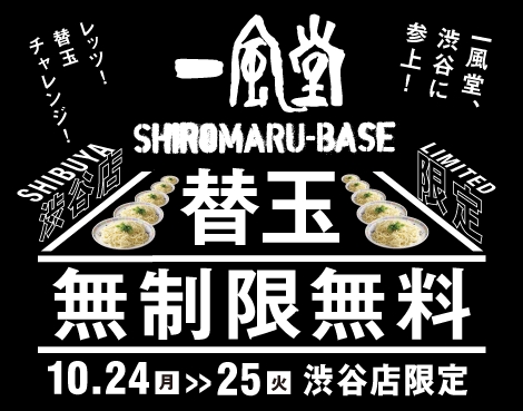 一風堂SHIROMARU BASE渋谷店リニューアル記念～替玉チャレンジ！