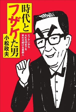 『時代とフザケた男　　エノケンからＡＫＢ４８までを笑わせ続ける喜劇人』