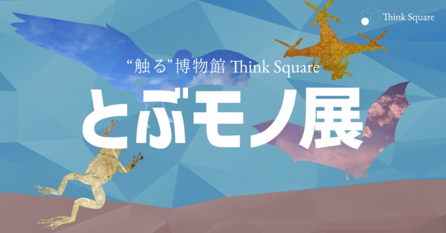 ”触る”博物館 Think Square「とぶモノ展」