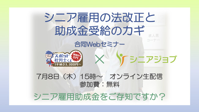 シニアジョブとスポット社労士くんが共済する、合同Webセミナー「シニア雇用の法改正と助成金受給のカギ」7月8日開催