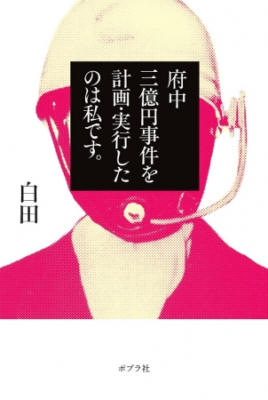 「府中三億円事件を計画・実行したのは私です。」　　　著：白田 ポプラ社刊