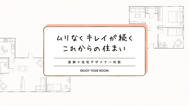 医師と住宅デザイナーが考える「ムリなくキレイが続くこれからの住まい」