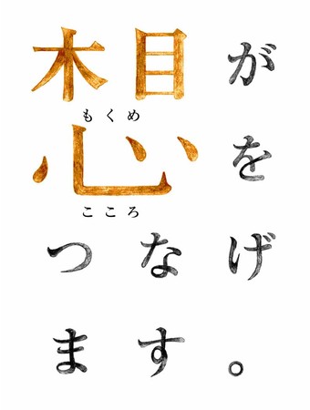  【木目】で【心】をつなげた瞬間。 そこには世界でひとつ、仲間との【想】いがあります。